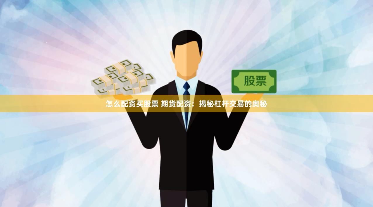 怎么配资买股票 期货配资：揭秘杠杆交易的奥秘
