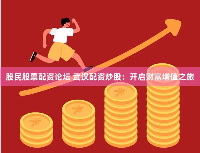 股民股票配资论坛 武汉配资炒股：开启财富增值之旅
