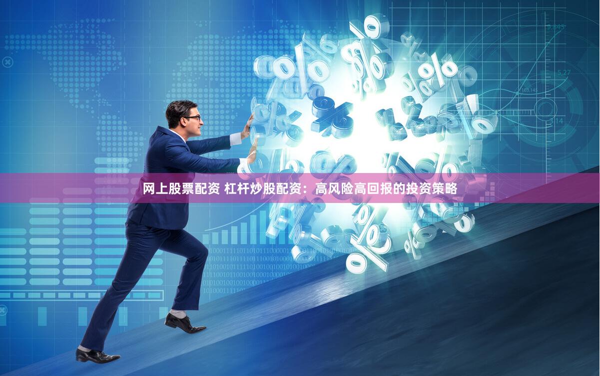 网上股票配资 杠杆炒股配资：高风险高回报的投资策略