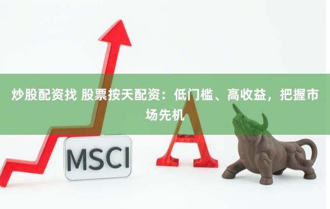 炒股配资找 股票按天配资：低门槛、高收益，把握市场先机