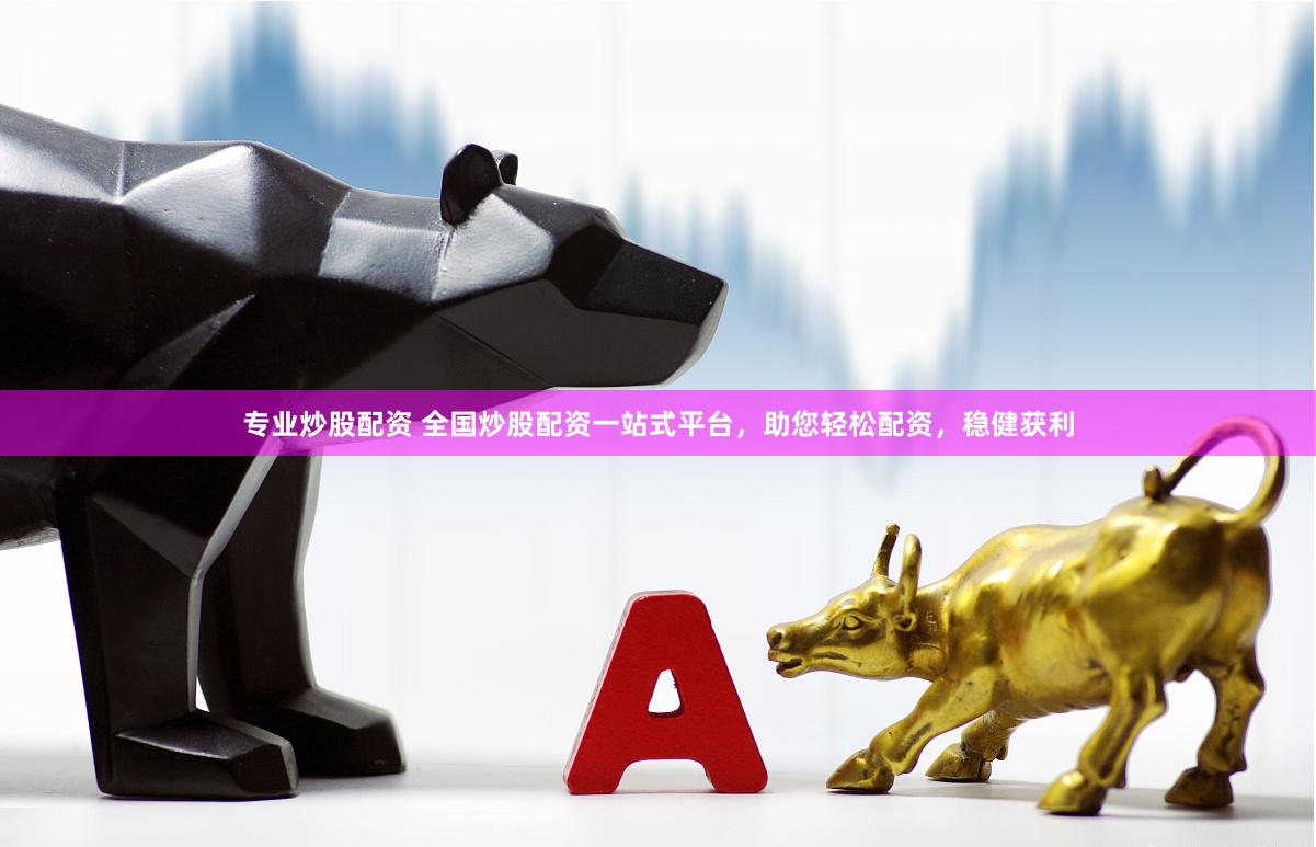 专业炒股配资 全国炒股配资一站式平台，助您轻松配资，稳健获利
