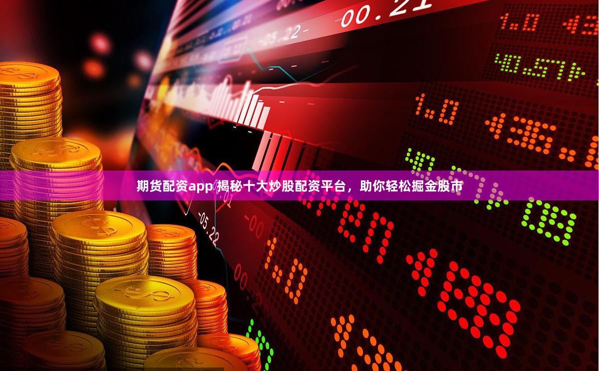 期货配资app 揭秘十大炒股配资平台，助你轻松掘金股市