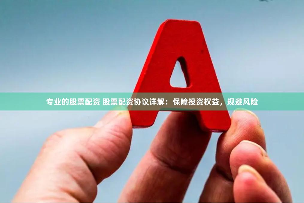 专业的股票配资 股票配资协议详解：保障投资权益，规避风险