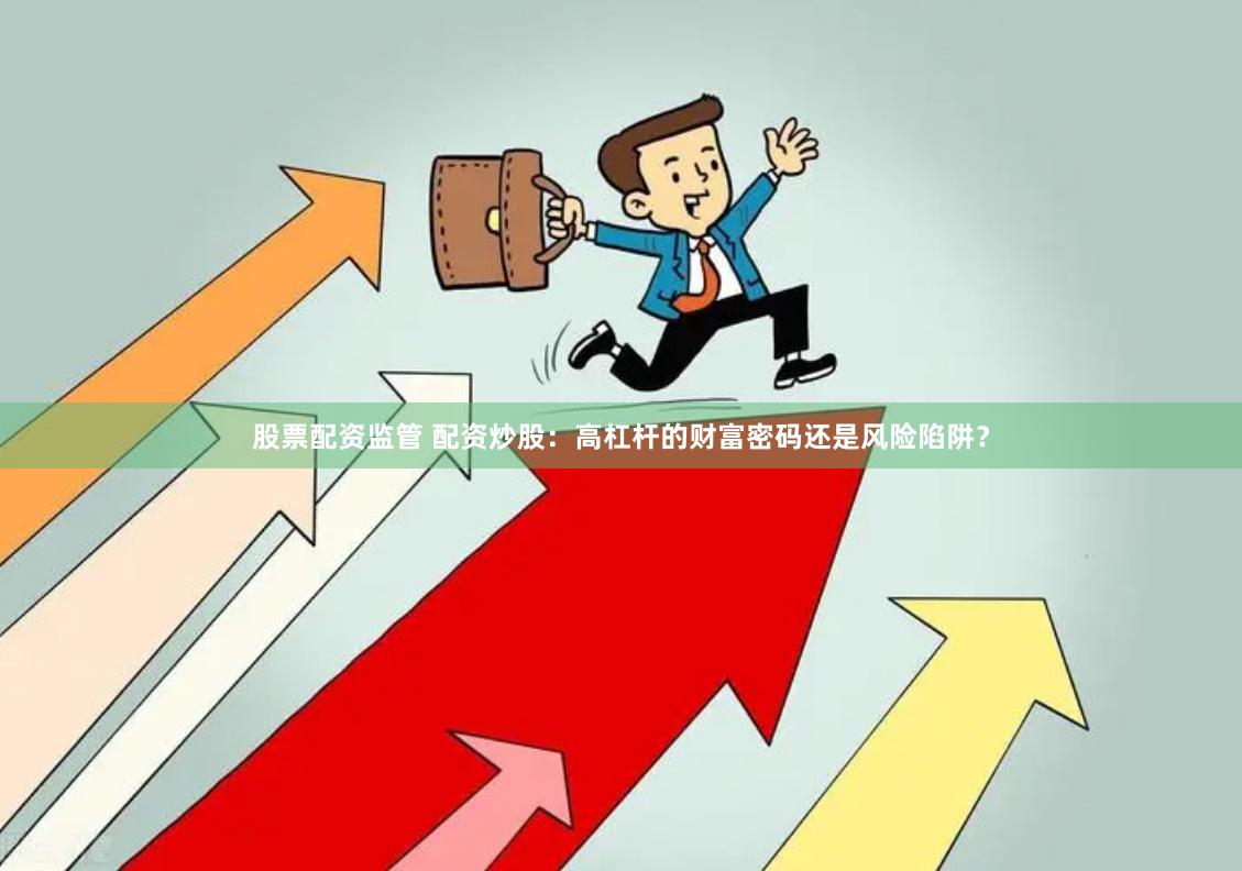 股票配资监管 配资炒股：高杠杆的财富密码还是风险陷阱？