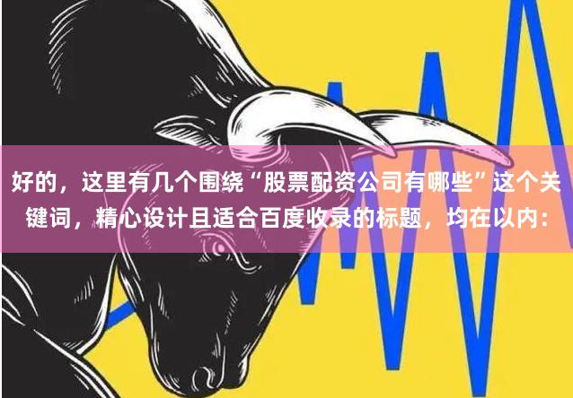 好的，这里有几个围绕“股票配资公司有哪些”这个关键词，精心设计且适合百度收录的标题，均在以内：