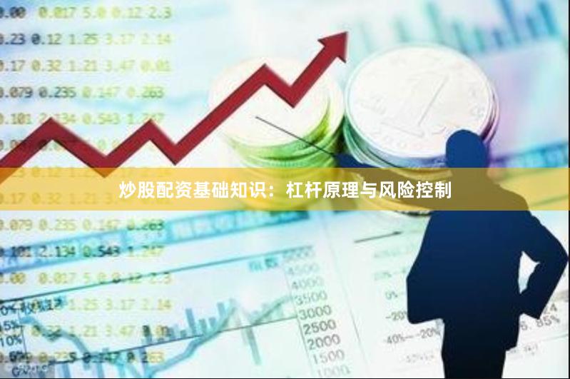 炒股配资基础知识：杠杆原理与风险控制