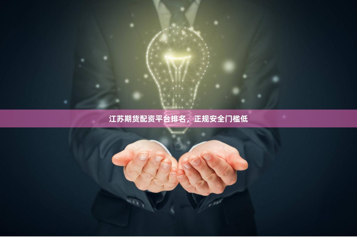 江苏期货配资平台排名，正规安全门槛低
