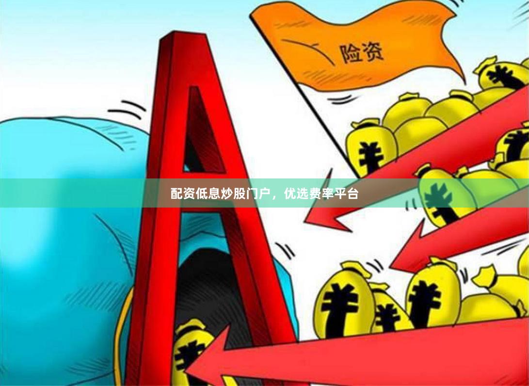 配资低息炒股门户，优选费率平台